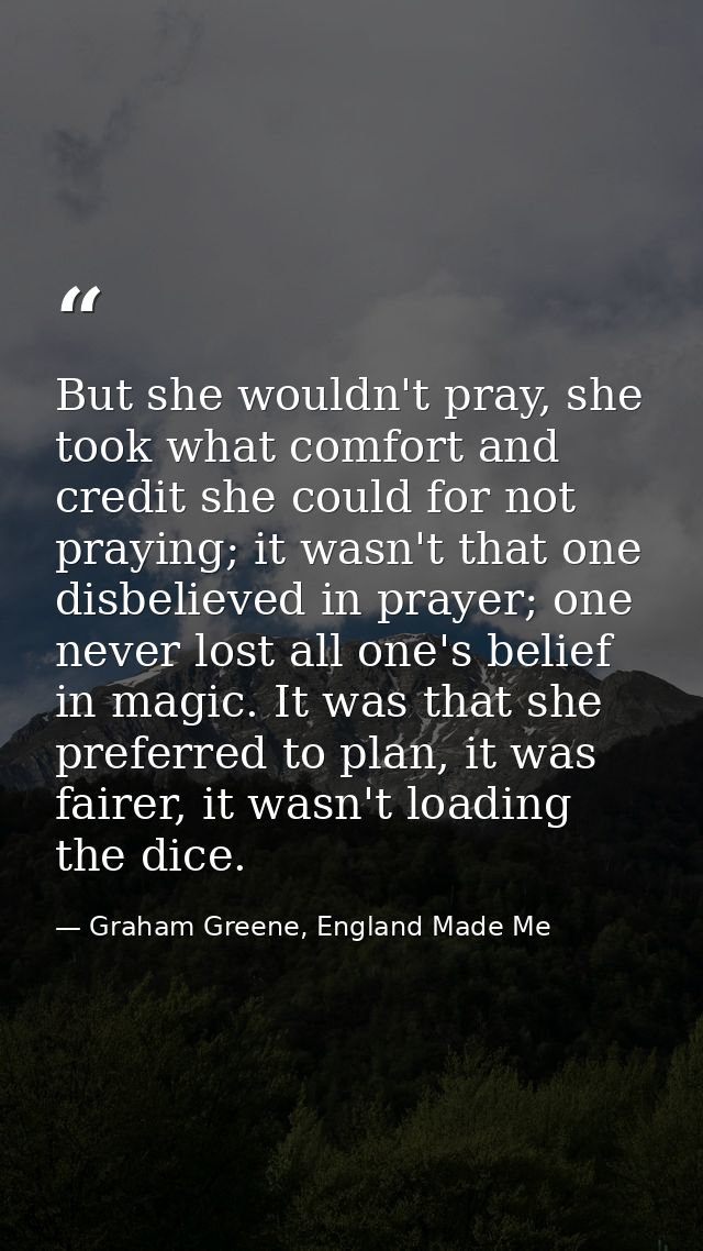 But she wouldn't pray, she took what comfort and credit she could for not praying; it wasn't that one disbelieved in pra — Graham Greene, England Made Me