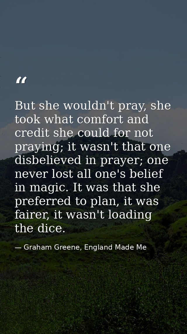But she wouldn't pray, she took what comfort and credit she could for not praying; it wasn't that one disbelieved in pra — Graham Greene, England Made Me