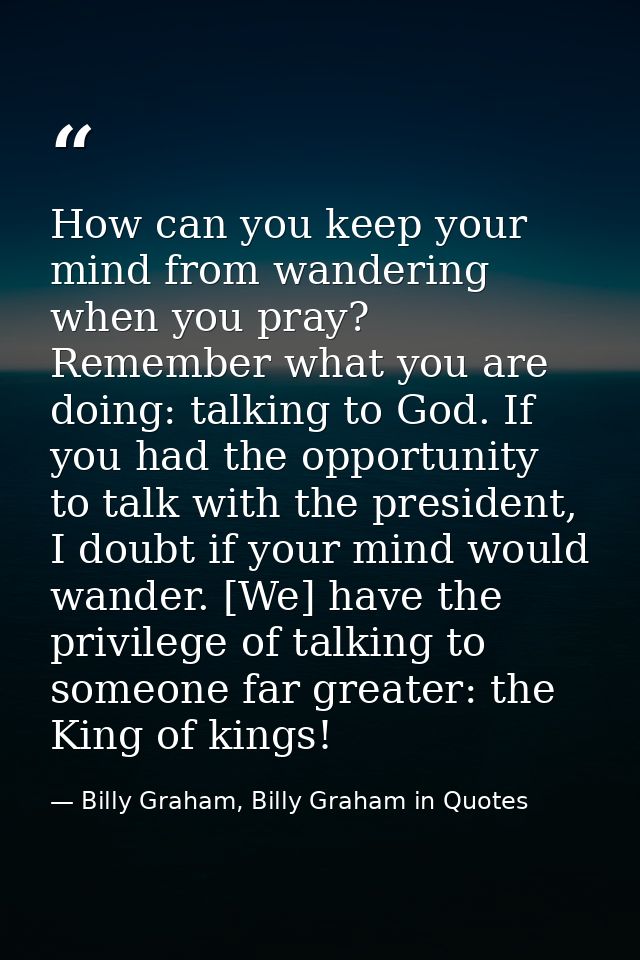 How can you keep your mind from wandering when you pray? Remember what you are doing: talking to God. If you had the opp — Billy Graham, Billy Graham in Quotes