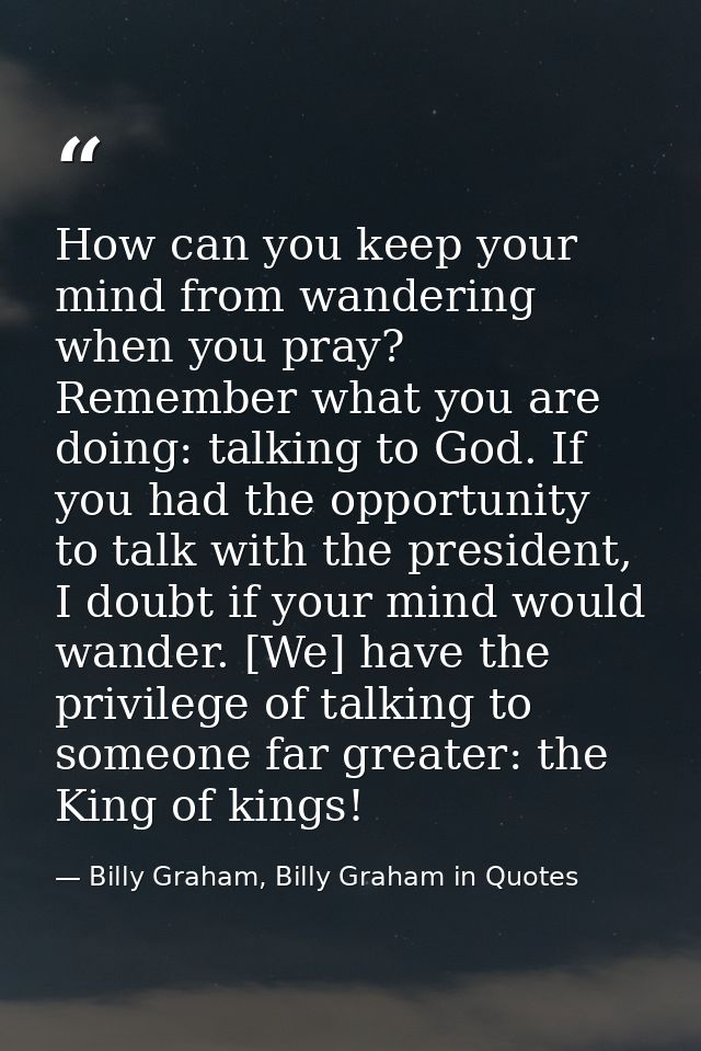 How can you keep your mind from wandering when you pray? Remember what you are doing: talking to God. If you had the opp — Billy Graham, Billy Graham in Quotes