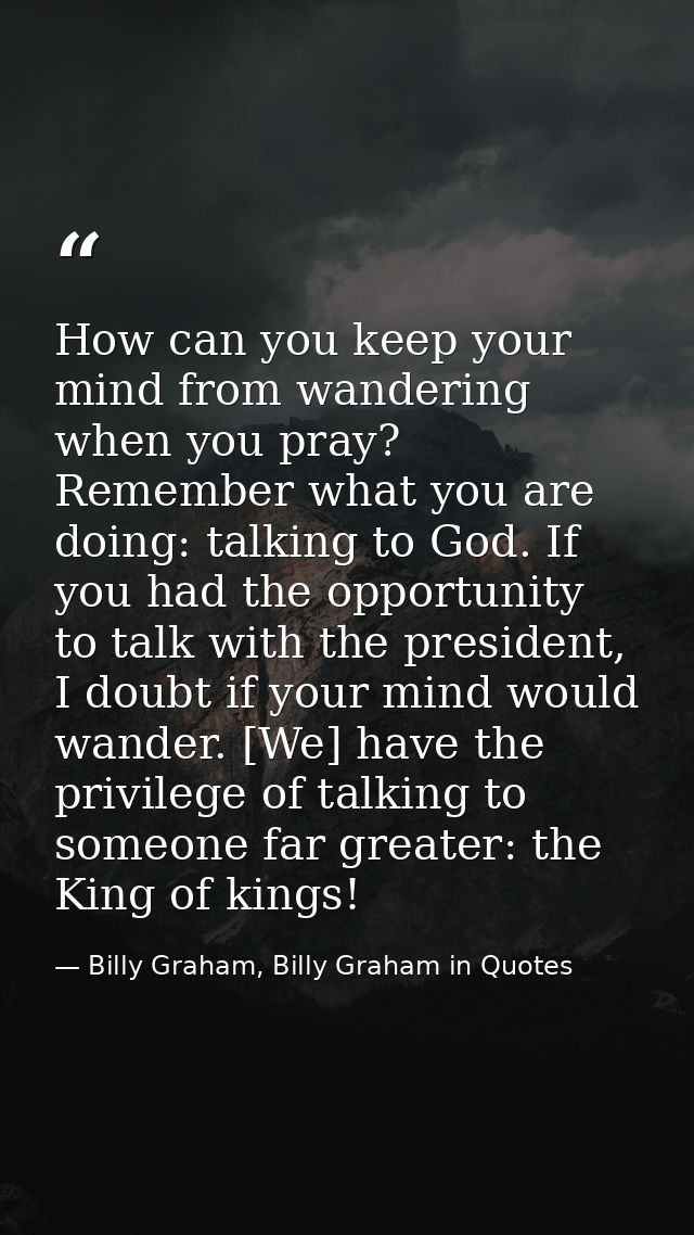 How can you keep your mind from wandering when you pray? Remember what you are doing: talking to God. If you had the opp — Billy Graham, Billy Graham in Quotes