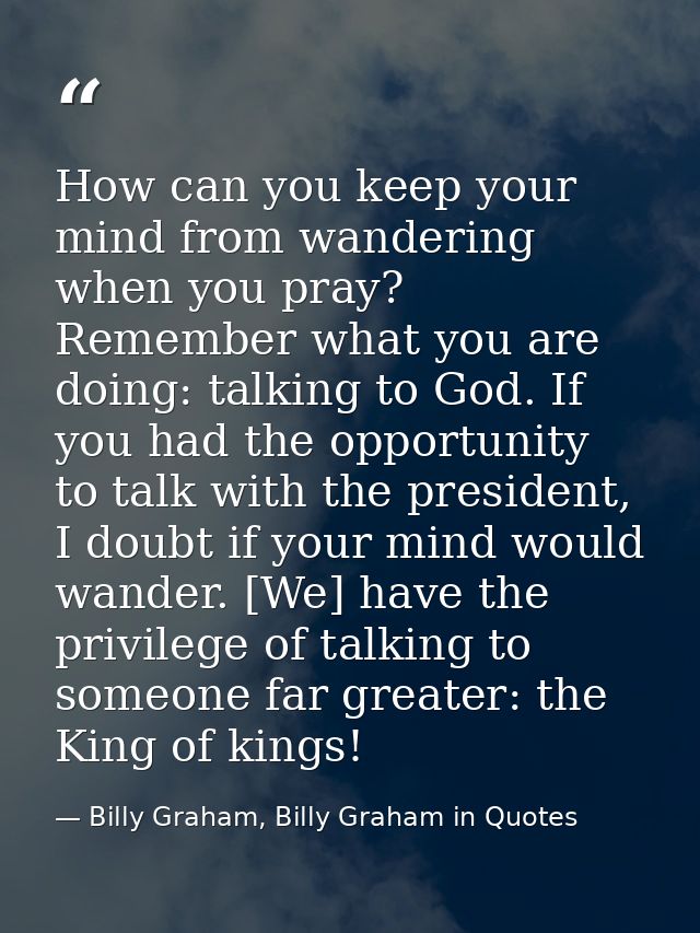 How can you keep your mind from wandering when you pray? Remember what you are doing: talking to God. If you had the opp — Billy Graham, Billy Graham in Quotes