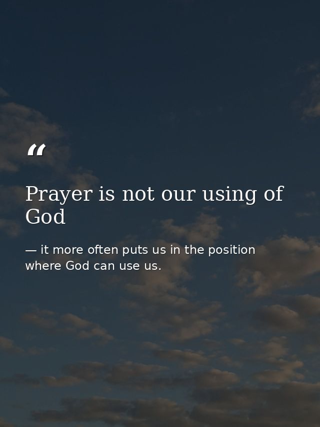 Prayer is not our using of God — it more often puts us in the position where God can use us.