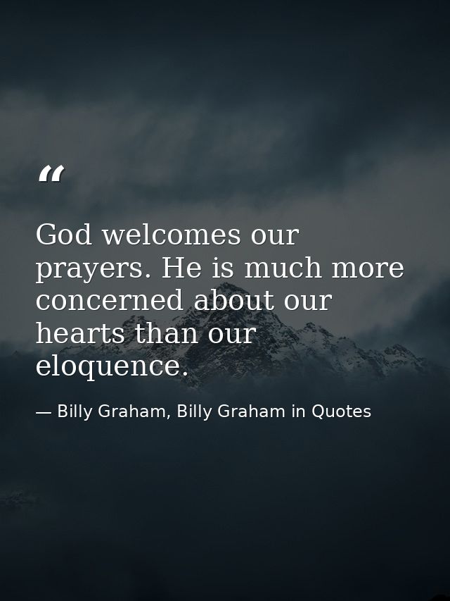God welcomes our prayers. He is much more concerned about our hearts than our eloquence. — Billy Graham, Billy Graham in Quotes