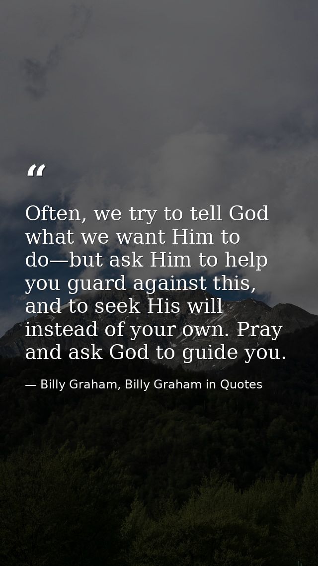 Often, we try to tell God what we want Him to do—but ask Him to help you guard against this, and to seek His will instea — Billy Graham, Billy Graham in Quotes