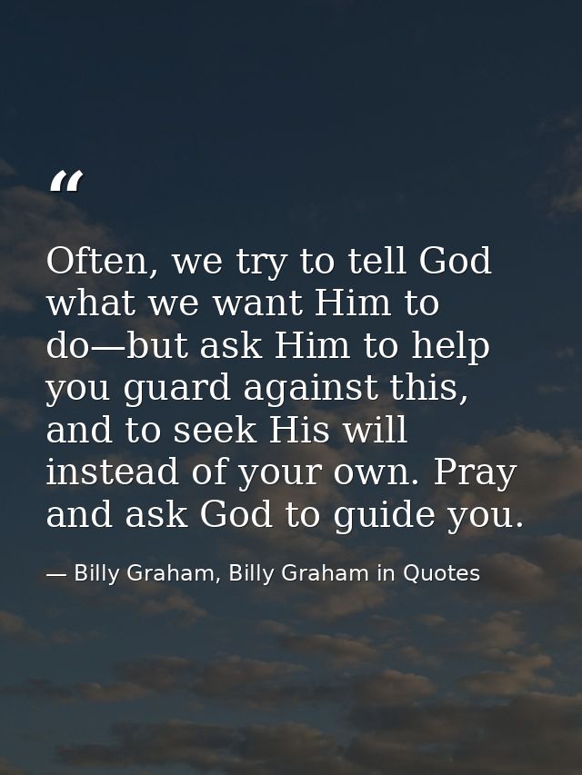 Often, we try to tell God what we want Him to do—but ask Him to help you guard against this, and to seek His will instea — Billy Graham, Billy Graham in Quotes