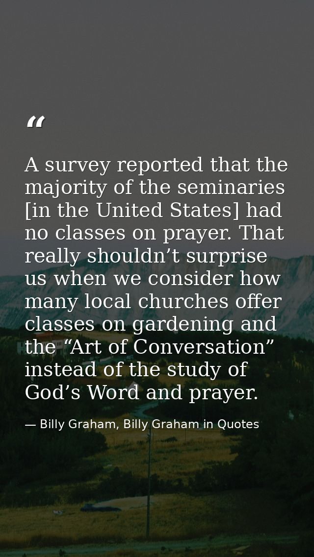 A survey reported that the majority of the seminaries [in the United States] had no classes on prayer. That really shoul — Billy Graham, Billy Graham in Quotes