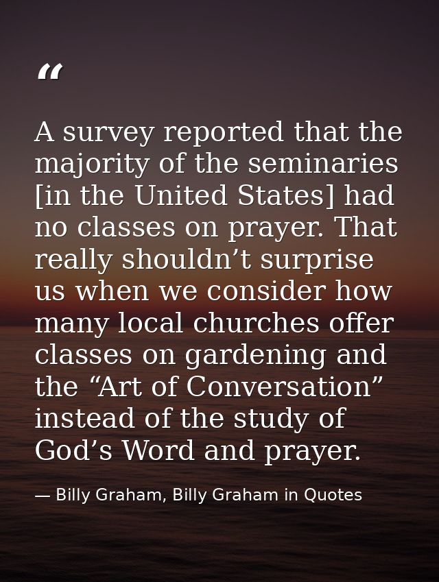 A survey reported that the majority of the seminaries [in the United States] had no classes on prayer. That really shoul — Billy Graham, Billy Graham in Quotes