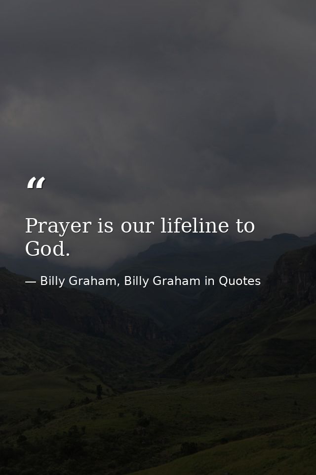 Prayer is our lifeline to God. — Billy Graham, Billy Graham in Quotes