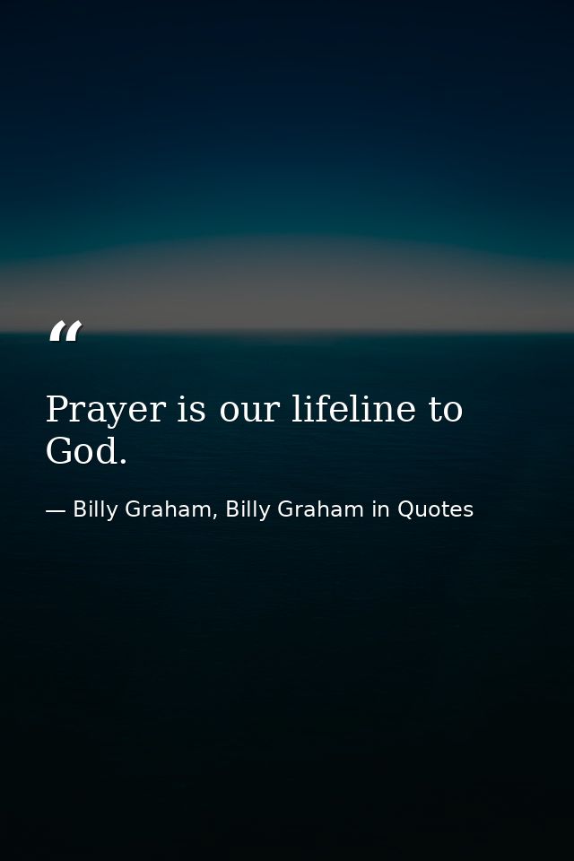 Prayer is our lifeline to God. — Billy Graham, Billy Graham in Quotes