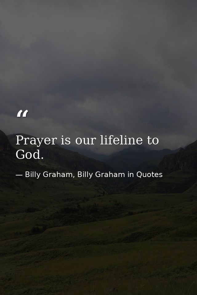 Prayer is our lifeline to God. — Billy Graham, Billy Graham in Quotes