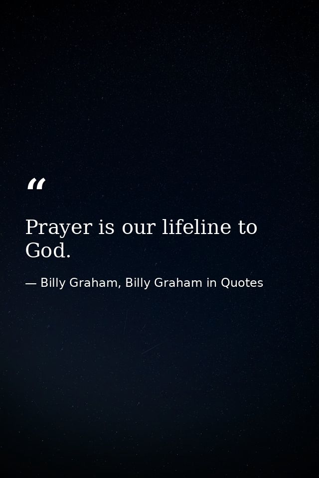 Prayer is our lifeline to God. — Billy Graham, Billy Graham in Quotes