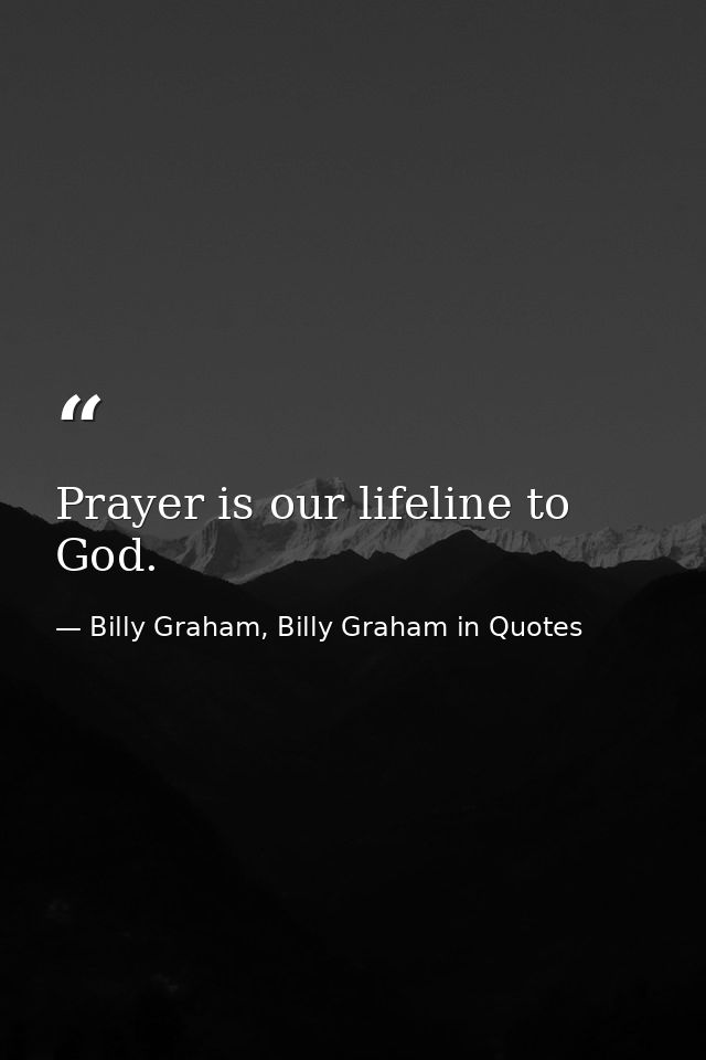 Prayer is our lifeline to God. — Billy Graham, Billy Graham in Quotes