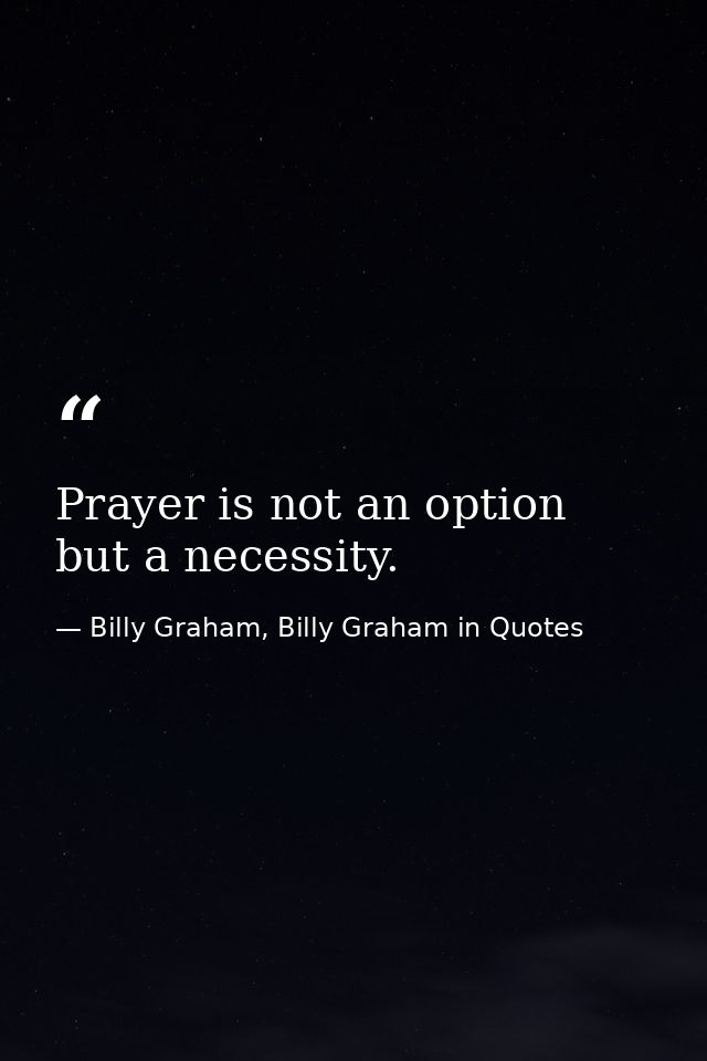 Prayer is not an option but a necessity. — Billy Graham, Billy Graham in Quotes