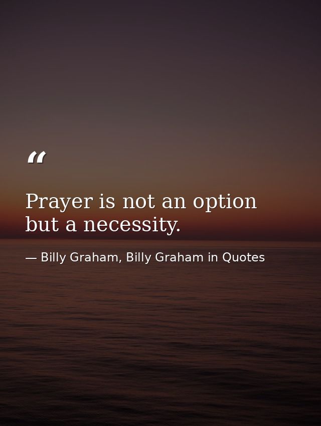 Prayer is not an option but a necessity. — Billy Graham, Billy Graham in Quotes