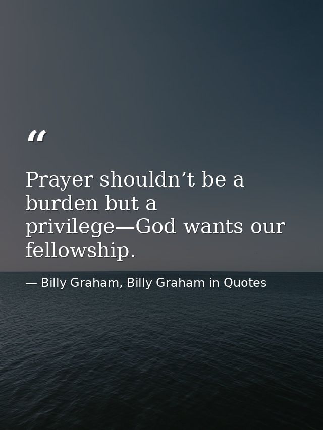 Prayer shouldn’t be a burden but a privilege—God wants our fellowship. — Billy Graham, Billy Graham in Quotes
