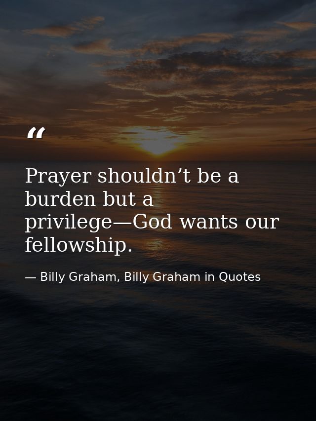 Prayer shouldn’t be a burden but a privilege—God wants our fellowship. — Billy Graham, Billy Graham in Quotes