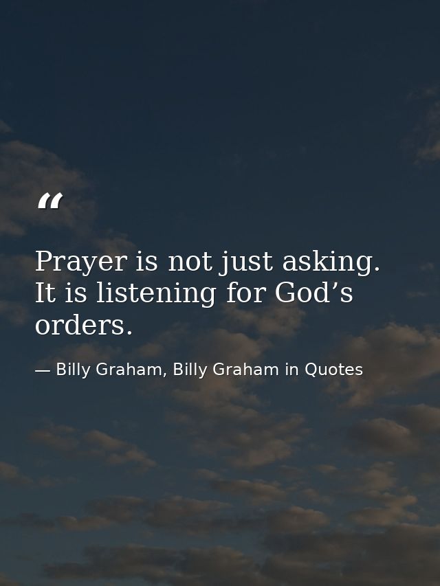 Prayer is not just asking. It is listening for God’s orders. — Billy Graham, Billy Graham in Quotes