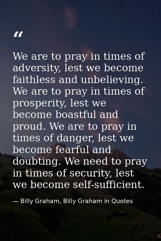 We are to pray in times of adversity, lest we become faithless and unbelieving. We are to pray in times of prosperity, l — Billy Graham, Billy Graham in Quotes