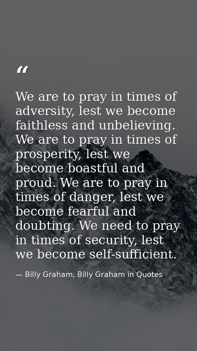 We are to pray in times of adversity, lest we become faithless and unbelieving. We are to pray in times of prosperity, l — Billy Graham, Billy Graham in Quotes