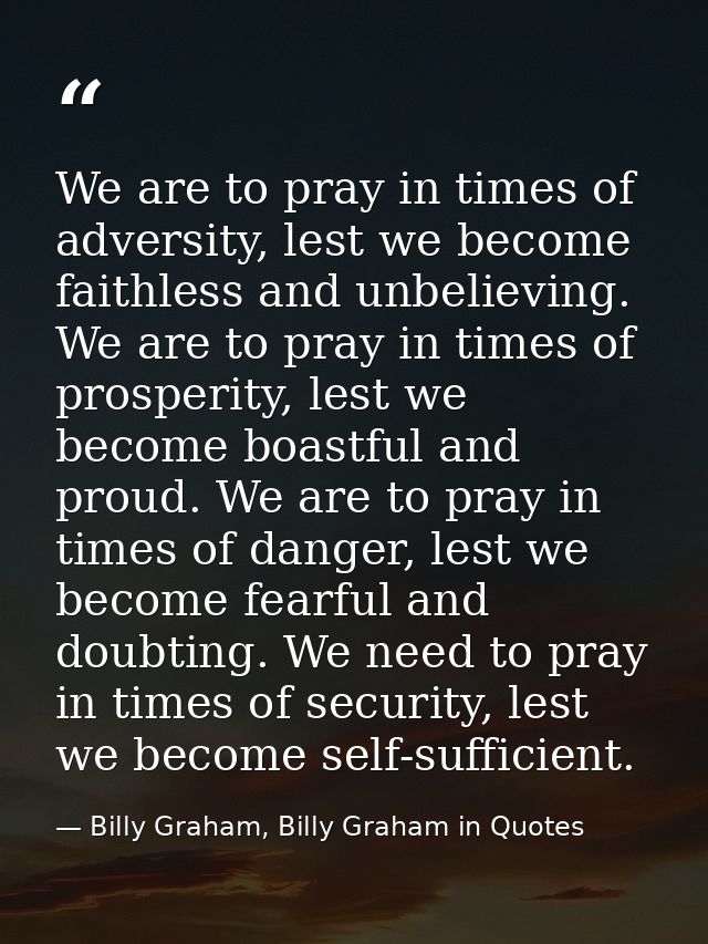 We are to pray in times of adversity, lest we become faithless and unbelieving. We are to pray in times of prosperity, l — Billy Graham, Billy Graham in Quotes