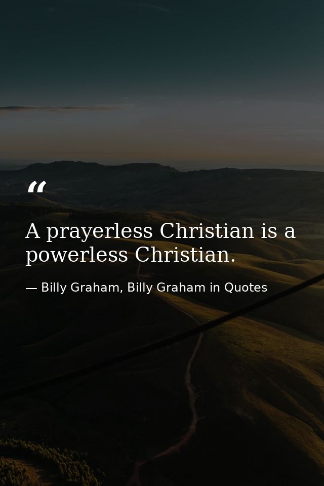 A prayerless Christian is a powerless Christian. — Billy Graham, Billy Graham in Quotes