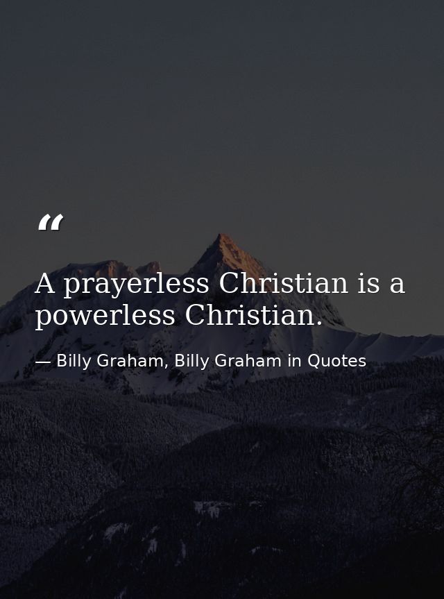 A prayerless Christian is a powerless Christian. — Billy Graham, Billy Graham in Quotes