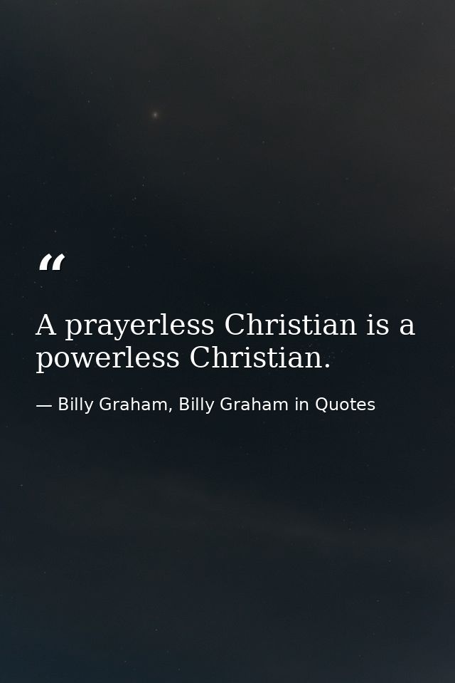 A prayerless Christian is a powerless Christian. — Billy Graham, Billy Graham in Quotes