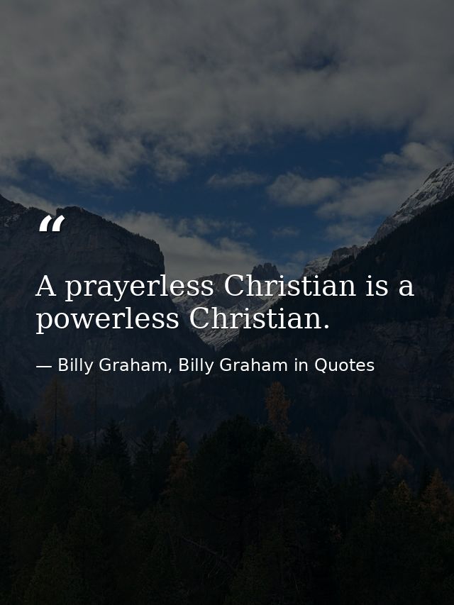A prayerless Christian is a powerless Christian. — Billy Graham, Billy Graham in Quotes