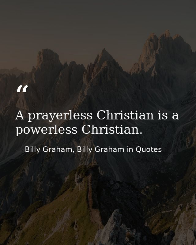 A prayerless Christian is a powerless Christian. — Billy Graham, Billy Graham in Quotes