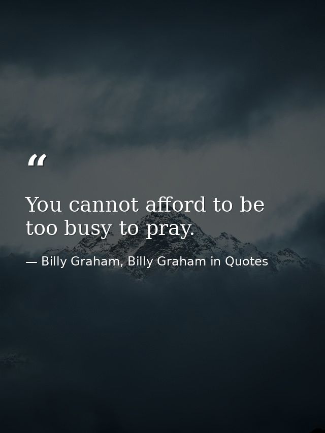 You cannot afford to be too busy to pray. — Billy Graham, Billy Graham in Quotes