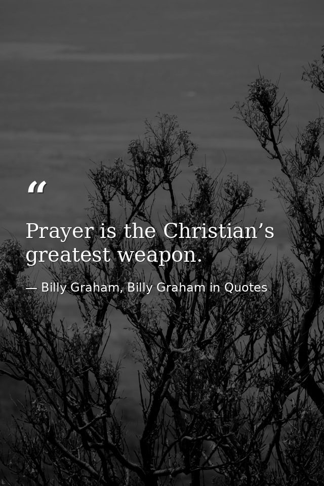 Prayer is the Christian’s greatest weapon. — Billy Graham, Billy Graham in Quotes