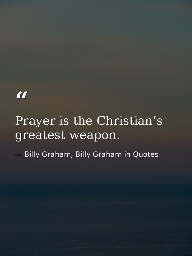 Prayer is the Christian’s greatest weapon. — Billy Graham, Billy Graham in Quotes