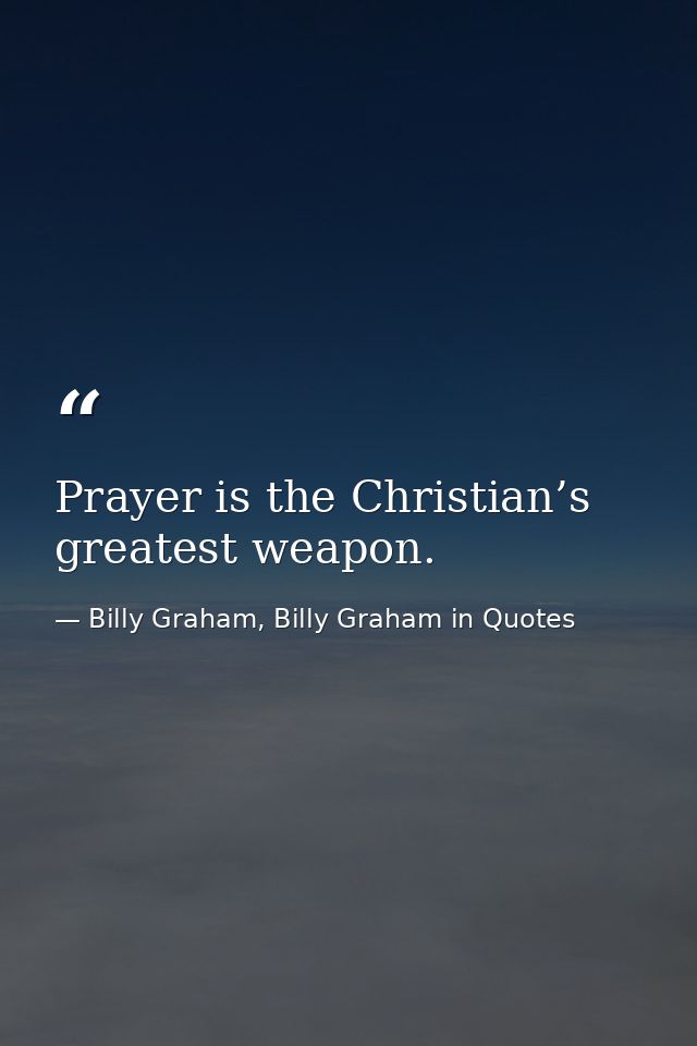 Prayer is the Christian’s greatest weapon. — Billy Graham, Billy Graham in Quotes