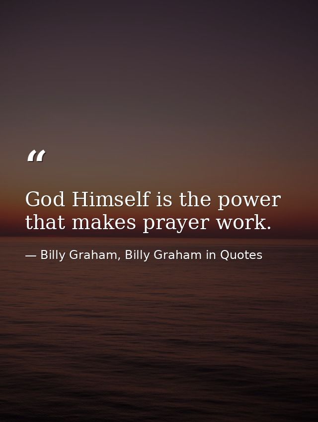 God Himself is the power that makes prayer work. — Billy Graham, Billy Graham in Quotes