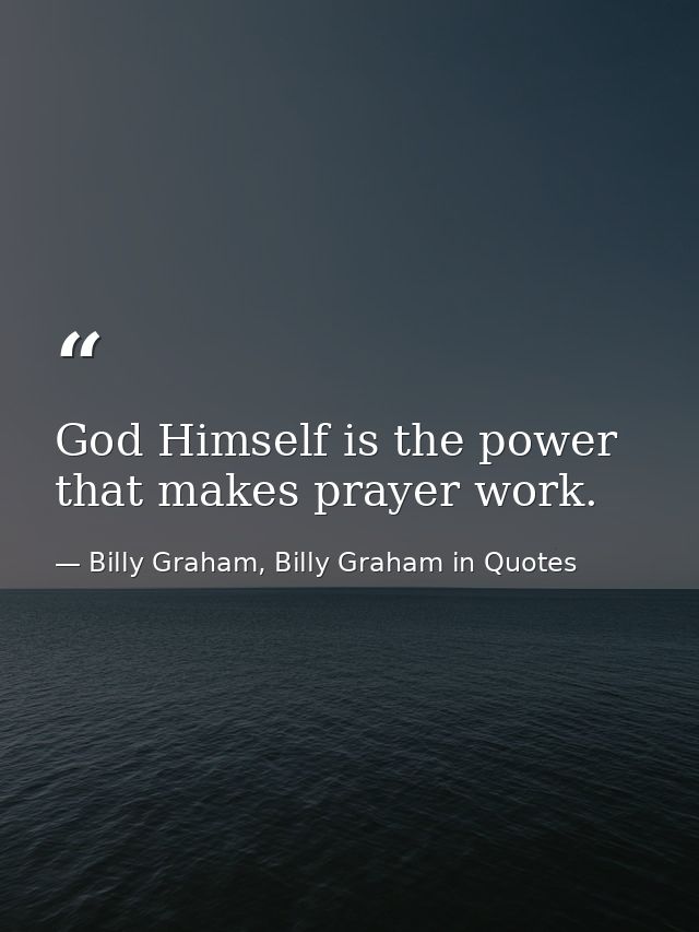 God Himself is the power that makes prayer work. — Billy Graham, Billy Graham in Quotes