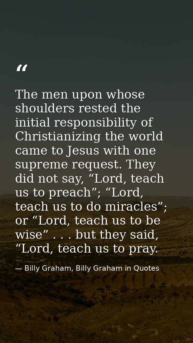 The men upon whose shoulders rested the initial responsibility of Christianizing the world came to Jesus with one suprem — Billy Graham, Billy Graham in Quotes