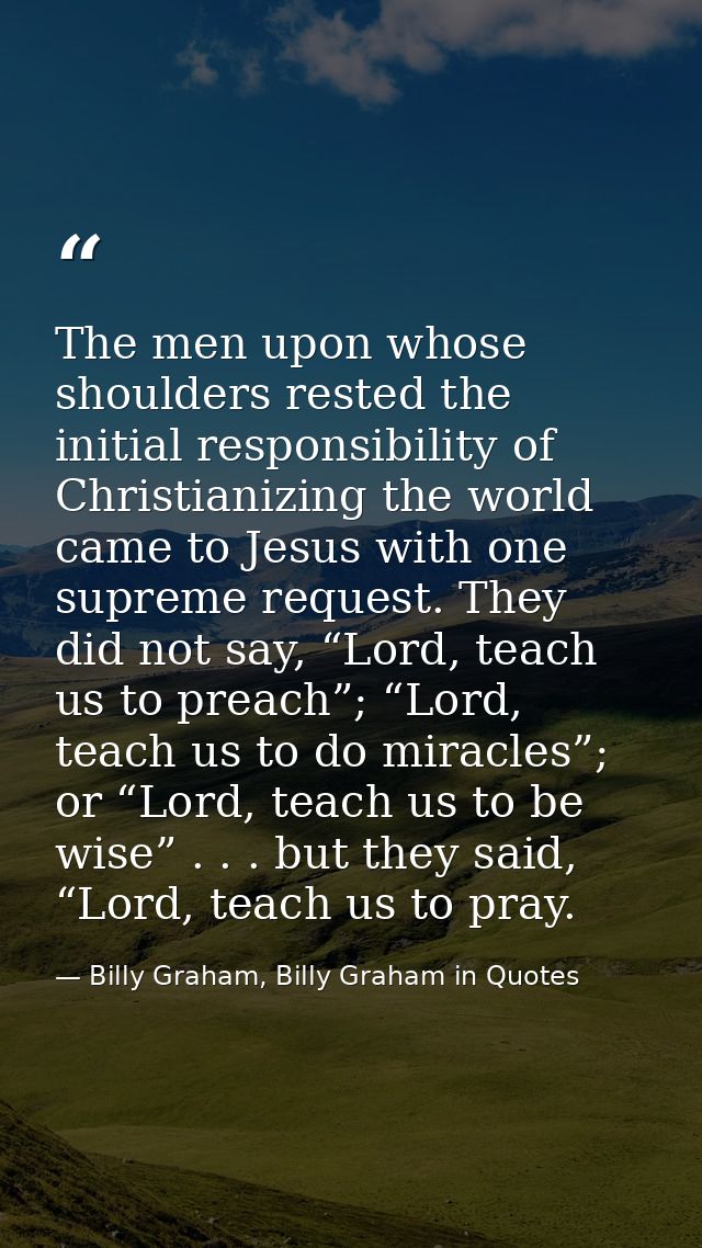 The men upon whose shoulders rested the initial responsibility of Christianizing the world came to Jesus with one suprem — Billy Graham, Billy Graham in Quotes