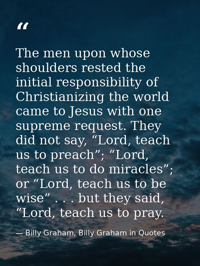 The men upon whose shoulders rested the initial responsibility of Christianizing the world came to Jesus with one suprem — Billy Graham, Billy Graham in Quotes