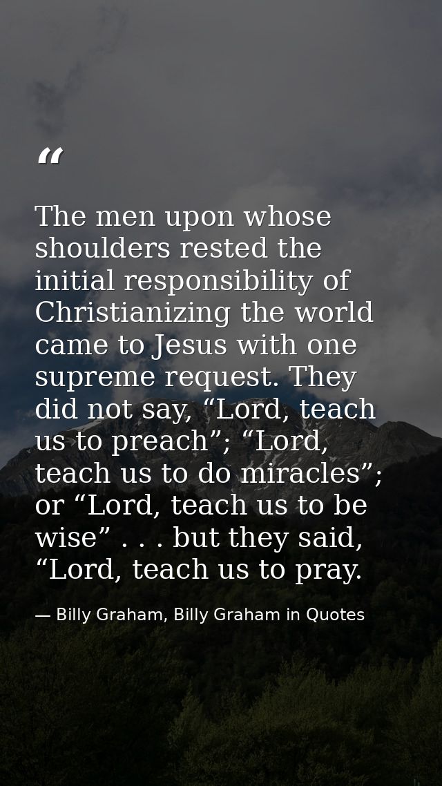 The men upon whose shoulders rested the initial responsibility of Christianizing the world came to Jesus with one suprem — Billy Graham, Billy Graham in Quotes