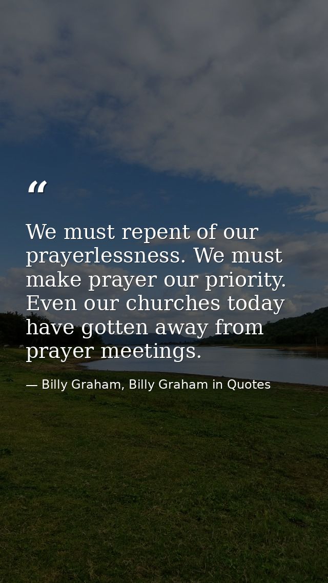 We must repent of our prayerlessness. We must make prayer our priority. Even our churches today have gotten away from pr — Billy Graham, Billy Graham in Quotes