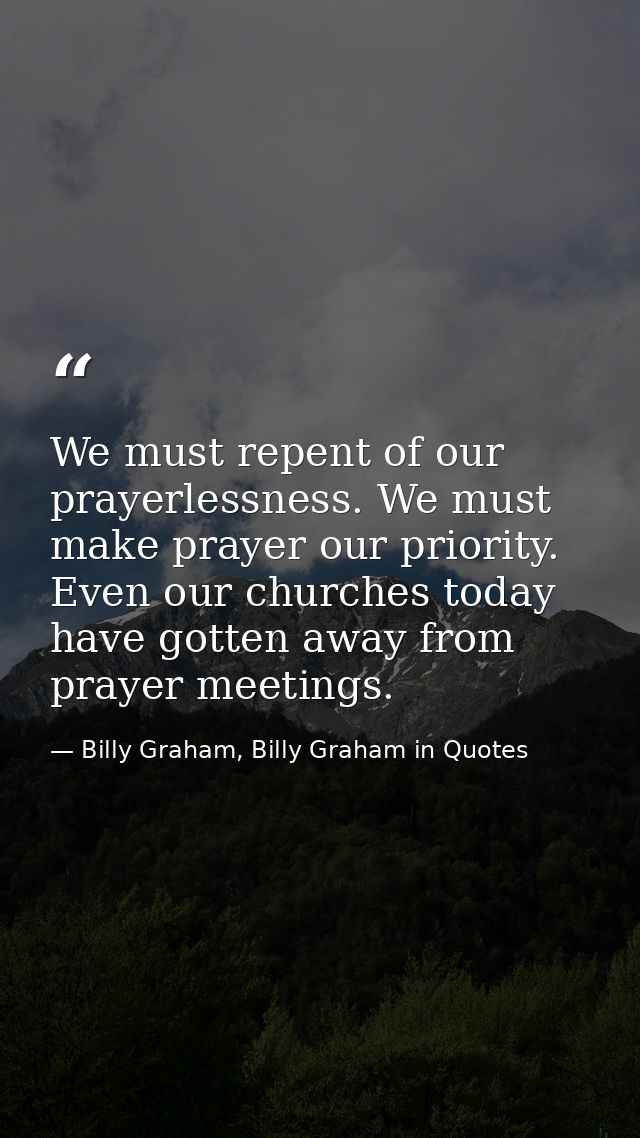 We must repent of our prayerlessness. We must make prayer our priority. Even our churches today have gotten away from pr — Billy Graham, Billy Graham in Quotes
