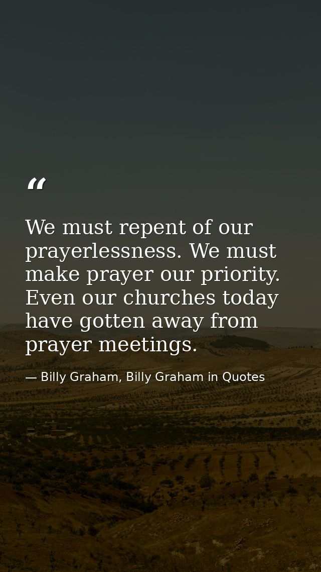 We must repent of our prayerlessness. We must make prayer our priority. Even our churches today have gotten away from pr — Billy Graham, Billy Graham in Quotes