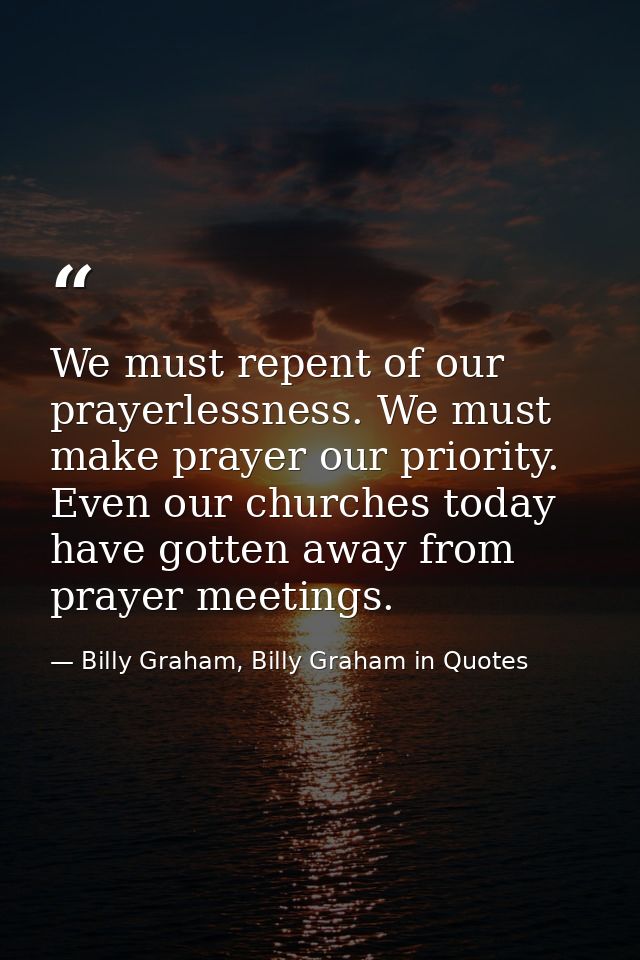 We must repent of our prayerlessness. We must make prayer our priority. Even our churches today have gotten away from pr — Billy Graham, Billy Graham in Quotes