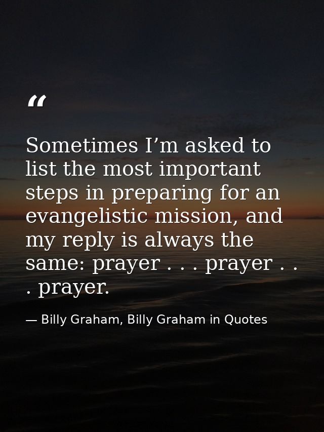 Sometimes I’m asked to list the most important steps in preparing for an evangelistic mission, and my reply is always th — Billy Graham, Billy Graham in Quotes