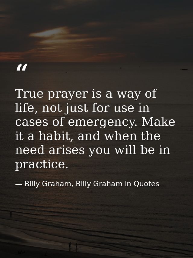 True prayer is a way of life, not just for use in cases of emergency. Make it a habit, and when the need arises you will — Billy Graham, Billy Graham in Quotes