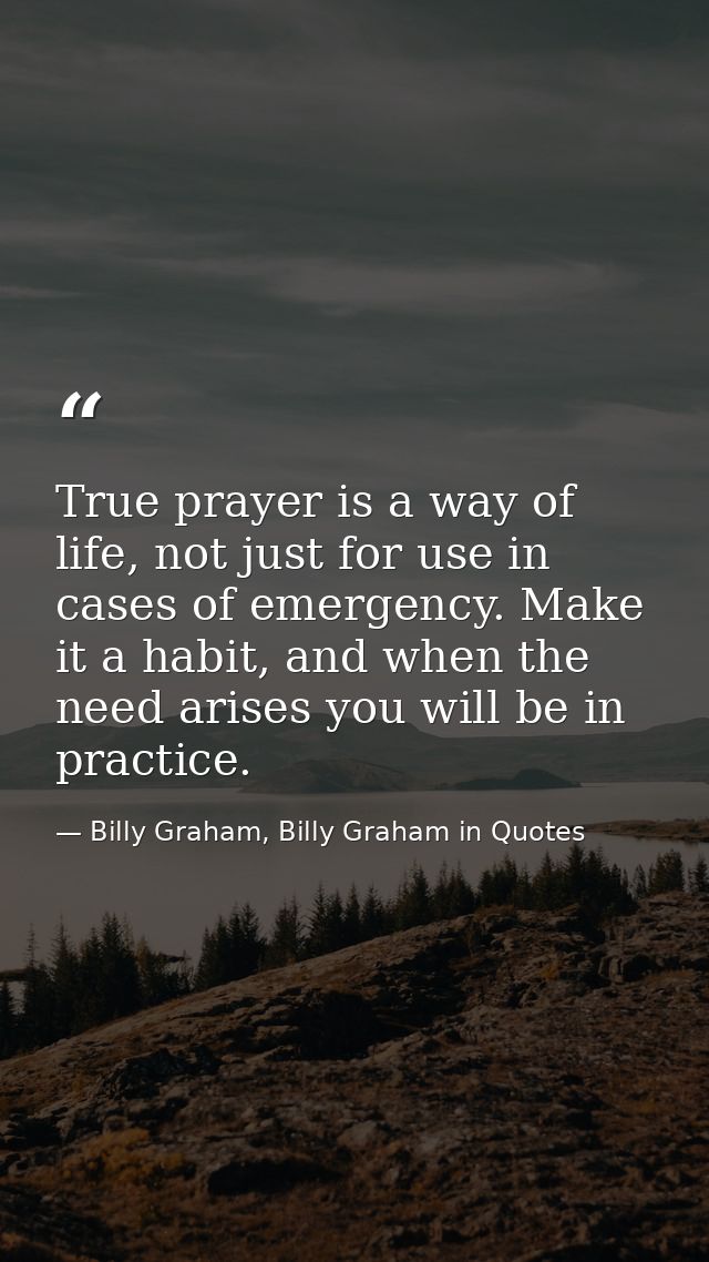 True prayer is a way of life, not just for use in cases of emergency. Make it a habit, and when the need arises you will — Billy Graham, Billy Graham in Quotes
