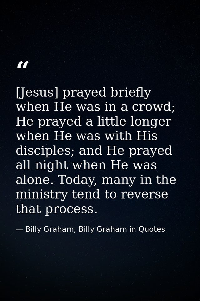 [Jesus] prayed briefly when He was in a crowd; He prayed a little longer when He was with His disciples; and He prayed a — Billy Graham, Billy Graham in Quotes
