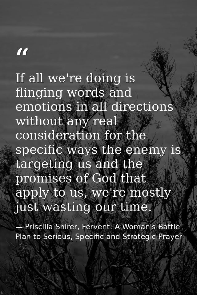 If all we're doing is flinging words and emotions in all directions without any real consideration for the specific ways — Priscilla Shirer, Fervent: A Woman's Battle Plan to Serious, Specific and Strategic Prayer