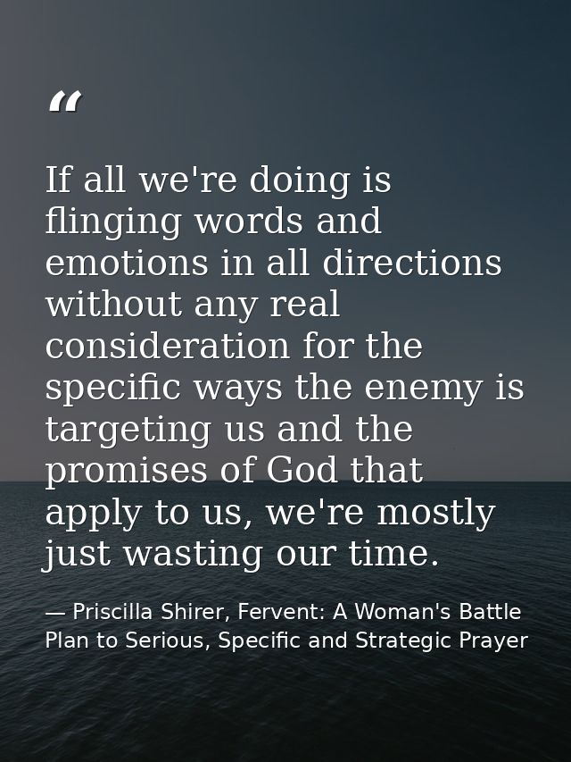 If all we're doing is flinging words and emotions in all directions without any real consideration for the specific ways — Priscilla Shirer, Fervent: A Woman's Battle Plan to Serious, Specific and Strategic Prayer